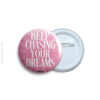 Keep chasing your dreams Pin Badge & Magnet